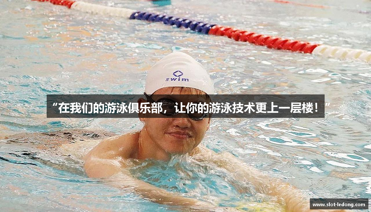 “在我们的游泳俱乐部，让你的游泳技术更上一层楼！”